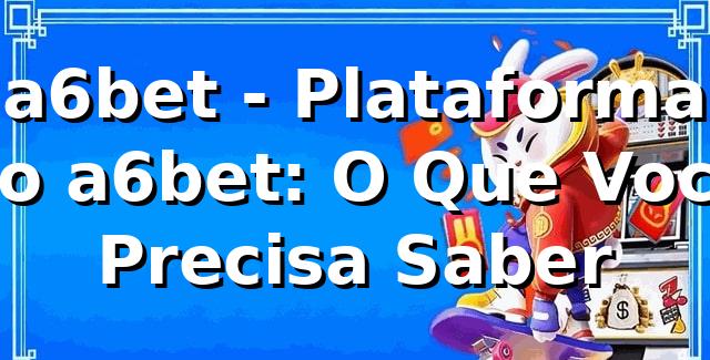 a6bet - Plataforma no a6bet: O Que Você Precisa Saber