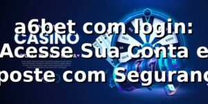 a6bet com login: Acesse Sua Conta e Aposte com Segurança