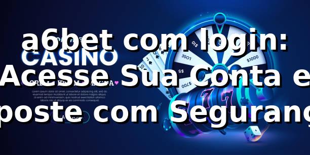 a6bet com login: Acesse Sua Conta e Aposte com Segurança