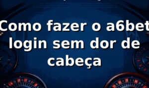 Como fazer o a6bet login sem dor de cabeça 🚀